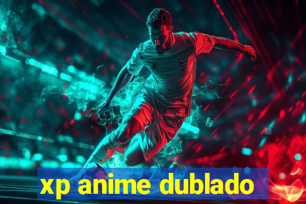 xp anime dublado